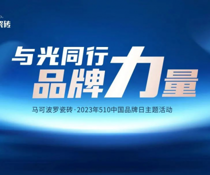 510中国品牌日，与光同行，马可波罗瓷砖凝聚高质量发展的品牌力量！