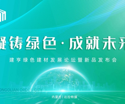 凝铸绿色·成就未来！建亨绿色建材发展论坛暨新品发布会圆满举行