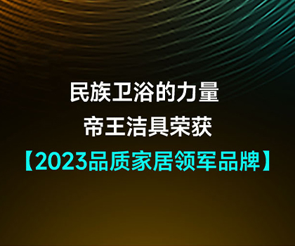 民族卫浴的力量 | 帝王洁具荣获2023品质家居领军品牌