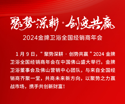 聚势深耕·创变共赢｜2024金牌卫浴全国经销商年会成功举办