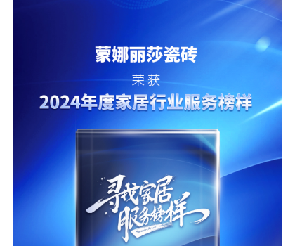 蒙娜丽莎瓷砖获评“2024年度家居行业服务榜样”