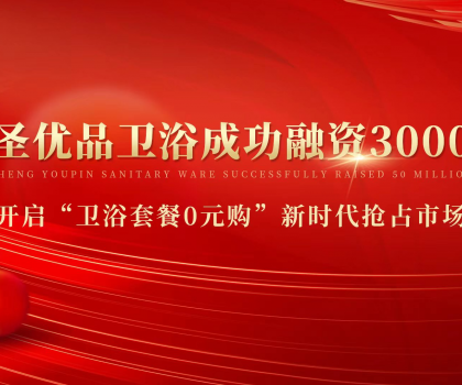 资本狂洒3000万，助力小圣优品卫浴0元购新模式